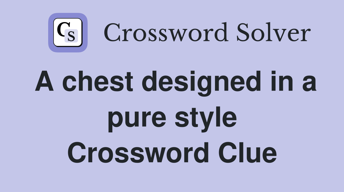 A chest designed in a pure style Crossword Clue Answers Crossword